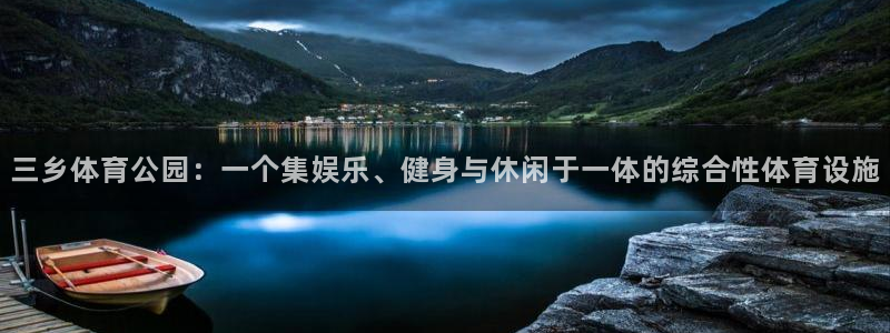 蓝鲸体育链接：三乡体育公园：一个集娱乐、健身与休闲于一体的综合性体育设施