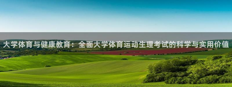 蓝鲸体育官网入口：大学体育与健康教育：全面大学体育运动生理考试的科学与实用价值