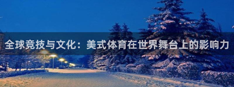 蓝鲸体育利雅得胜利：全球竞技与文化：美式体育在世界舞台上的影响力