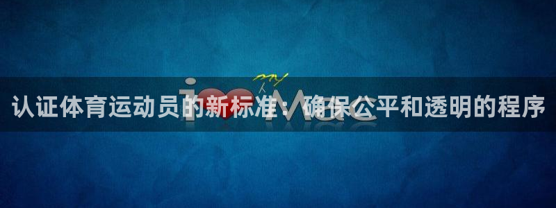 蓝鲸体育直播手机版下载：认证体育运动员的新标准：确保公平和透明的程序