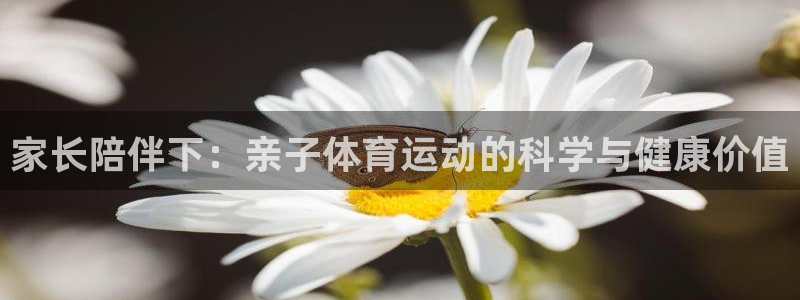 蓝鲸体育在线足球直播：家长陪伴下：亲子体育运动的科学与健康价值