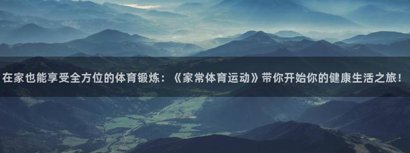 蓝鲸体育app官方正式版下载：在家也能享受全方位的体育锻炼：《家常体育运动》带你开始你的健康生活之旅！