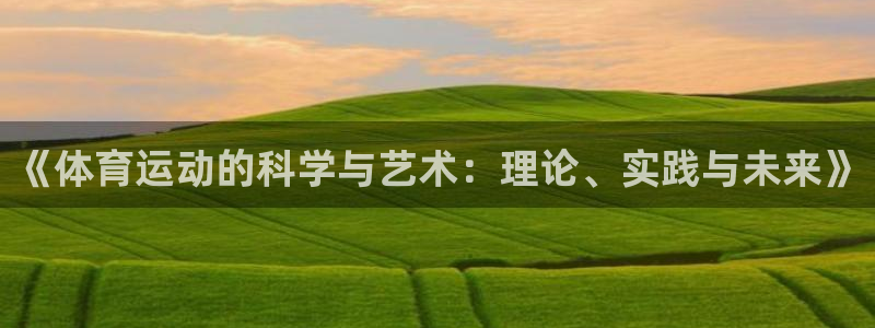 蓝鲸体育平台送88金.安卓好版本.中国：《体育运动的科学与艺术：理论、实践与未来》