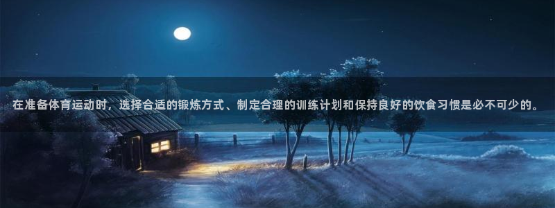 蓝鲸体育直播免费入口：在准备体育运动时，选择合适的锻炼方式、制定合理的训练计划和保持良好的饮食习惯是必不可少的。