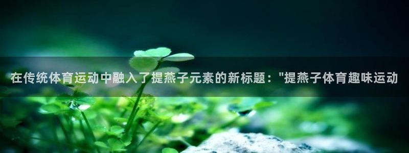 蓝鲸体育济南：在传统体育运动中融入了提燕子元素的新标题：\